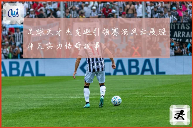 足球天才杰克逊引领赛场风云展现非凡实力传奇故事