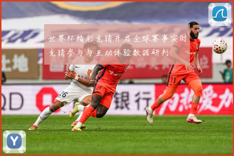 世界杯精彩竞猜开启全球赛事实时竞猜参与与互动体验数据研判