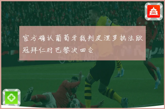 官方确认葡萄牙裁判皮涅罗执法欧冠拜仁对巴黎次回合