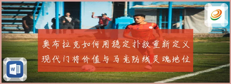 奥布拉克如何用稳定扑救重新定义现代门将价值与马竞防线灵魂地位