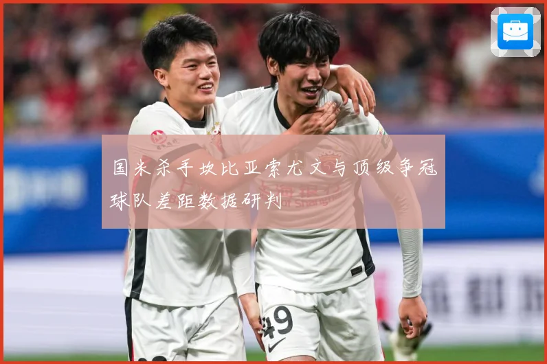 国米杀手坎比亚索尤文与顶级争冠球队差距数据研判