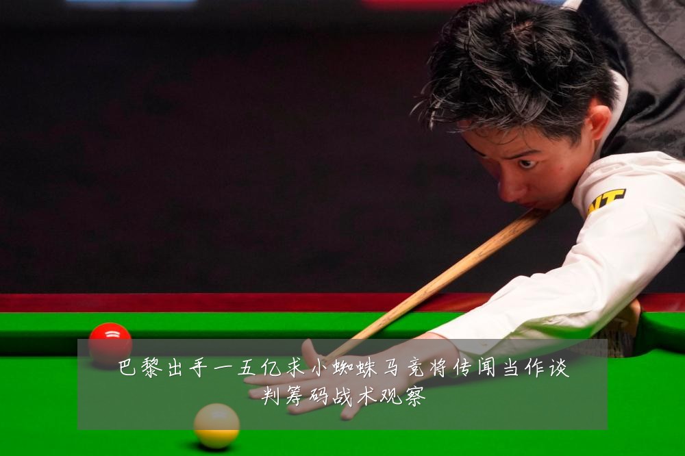 巴黎出手一五亿求小蜘蛛马竞将传闻当作谈判筹码战术观察