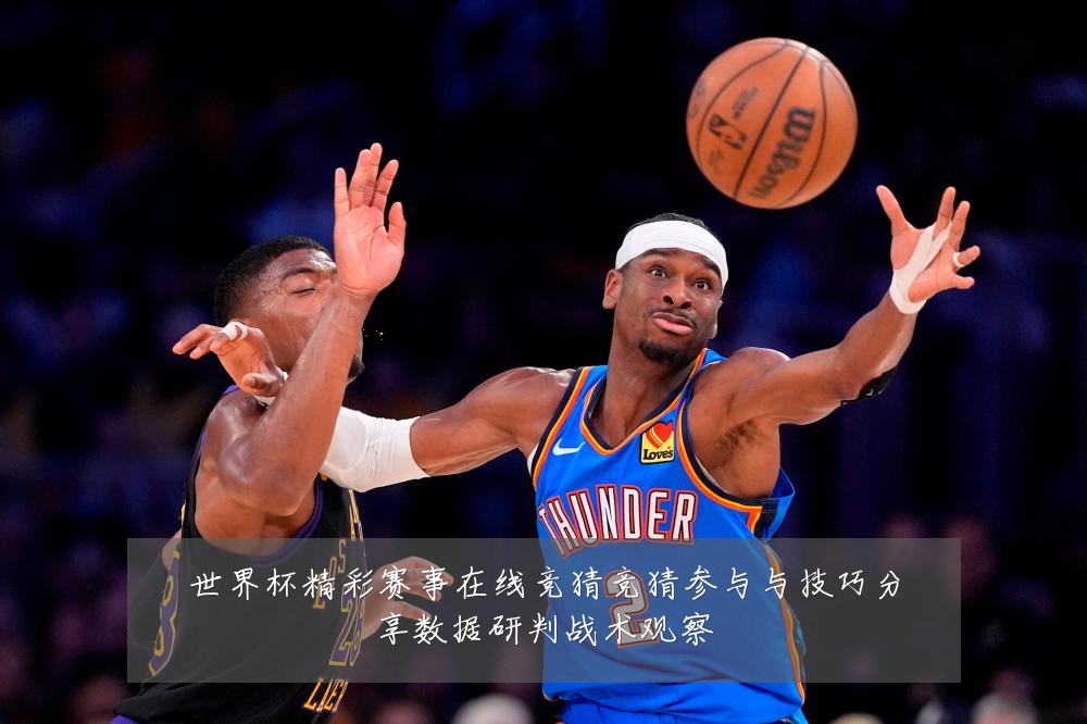 世界杯精彩赛事在线竞猜竞猜参与与技巧分享数据研判战术观察