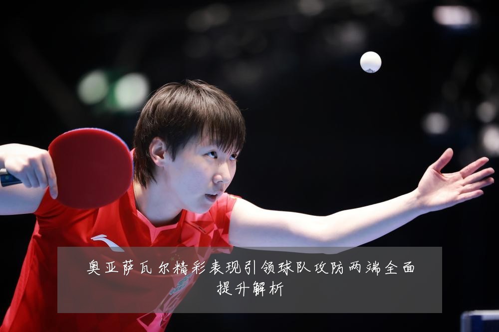 奥亚萨瓦尔精彩表现引领球队攻防两端全面提升解析
